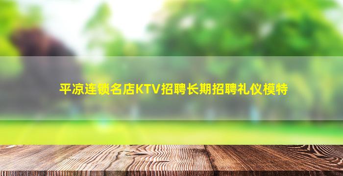 平凉连锁名店KTV招聘长期招聘礼仪模特